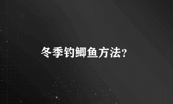 冬季钓鲫鱼方法？