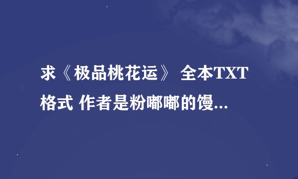 求《极品桃花运》 全本TXT格式 作者是粉嘟嘟的馒头 邮箱是163的 前缀是caoyang550