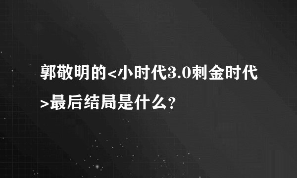 郭敬明的<小时代3.0刺金时代>最后结局是什么？