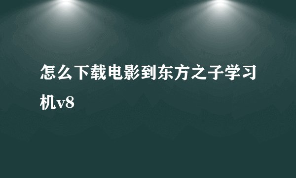 怎么下载电影到东方之子学习机v8
