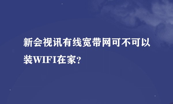 新会视讯有线宽带网可不可以装WIFI在家？