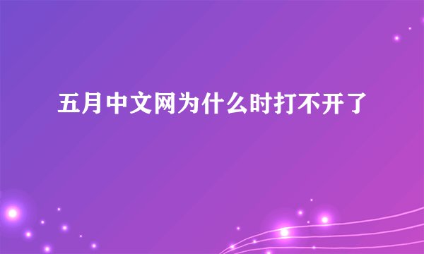 五月中文网为什么时打不开了