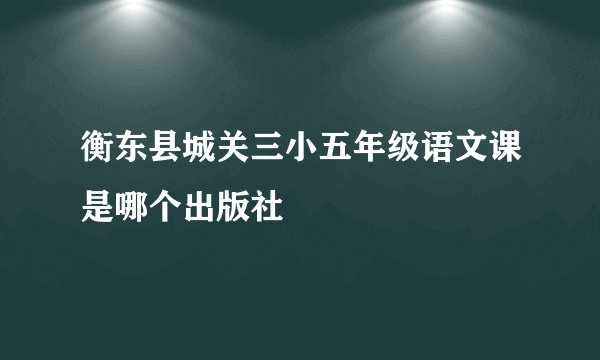 衡东县城关三小五年级语文课是哪个出版社