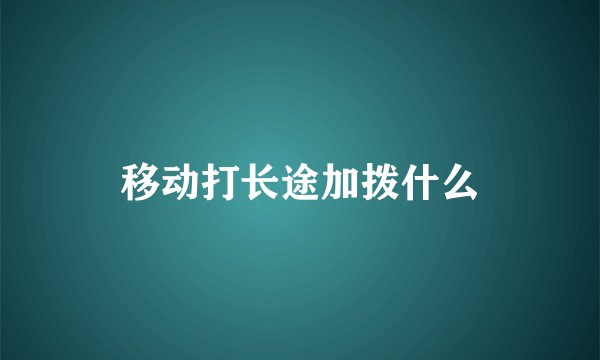移动打长途加拨什么