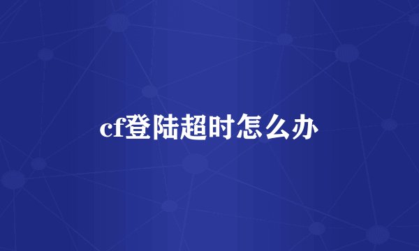 cf登陆超时怎么办