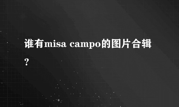 谁有misa campo的图片合辑？