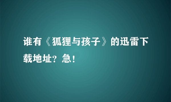 谁有《狐狸与孩子》的迅雷下载地址？急！