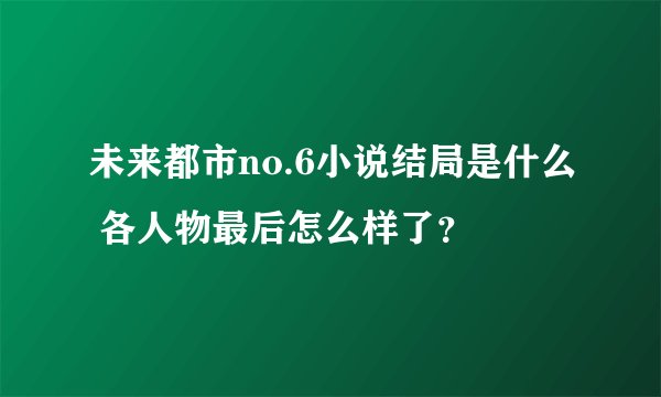 未来都市no.6小说结局是什么 各人物最后怎么样了？