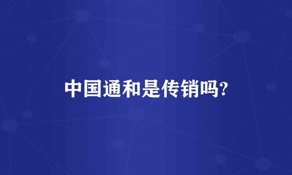 中国通和是传销吗?