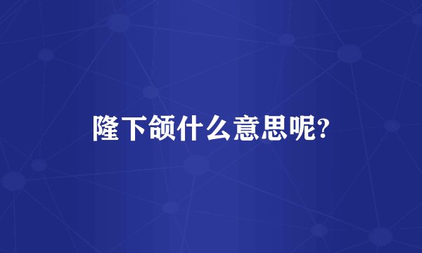 隆下颌什么意思呢?
