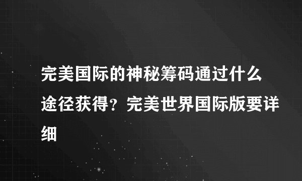 完美国际的神秘筹码通过什么途径获得？完美世界国际版要详细