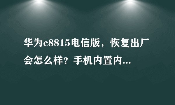 华为c8815电信版，恢复出厂会怎么样？手机内置内存卡的数据会删除吗？为什么内存卡自动移除？恢复出