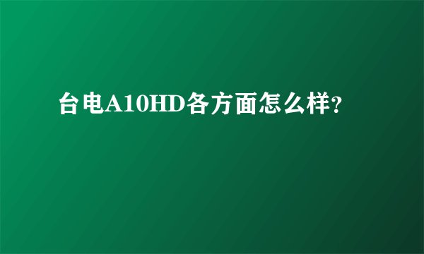 台电A10HD各方面怎么样？