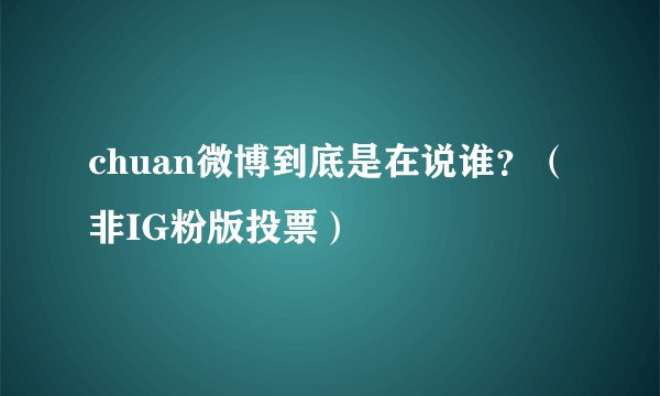 chuan微博到底是在说谁？（非IG粉版投票）