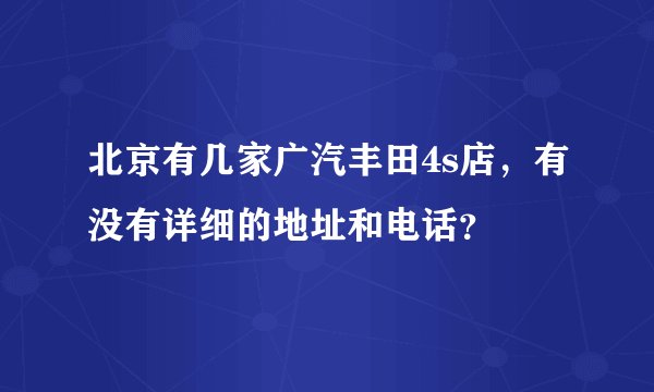 北京有几家广汽丰田4s店，有没有详细的地址和电话？
