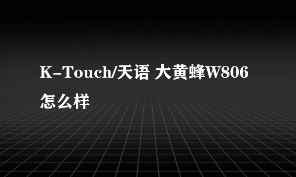 K-Touch/天语 大黄蜂W806怎么样
