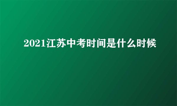 2021江苏中考时间是什么时候