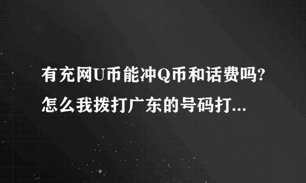 有充网U币能冲Q币和话费吗?怎么我拨打广东的号码打不通,怎么回事?