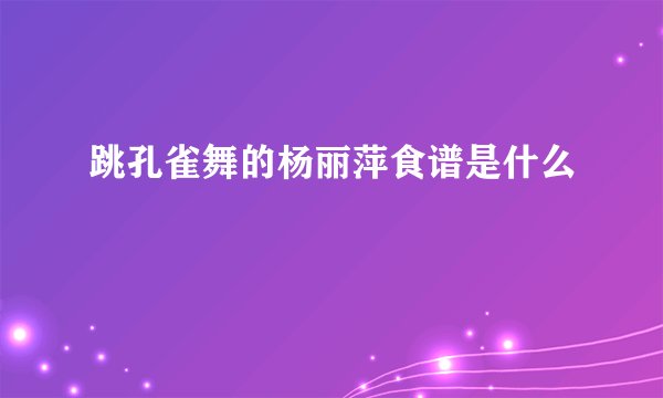 跳孔雀舞的杨丽萍食谱是什么