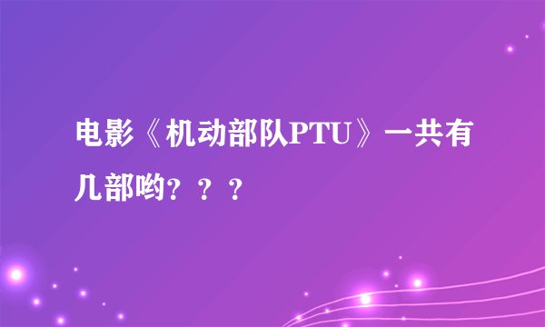 电影《机动部队PTU》一共有几部哟？？？