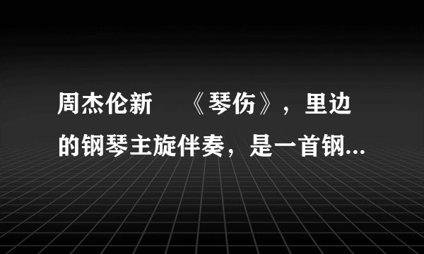 周杰伦新嘅 《琴伤》，里边的钢琴主旋伴奏，是一首钢琴曲，叫什么名字？是某一部电影的背景曲，什么电影？