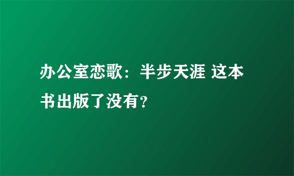 办公室恋歌：半步天涯 这本书出版了没有？