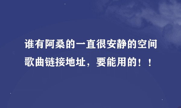 谁有阿桑的一直很安静的空间歌曲链接地址，要能用的！！