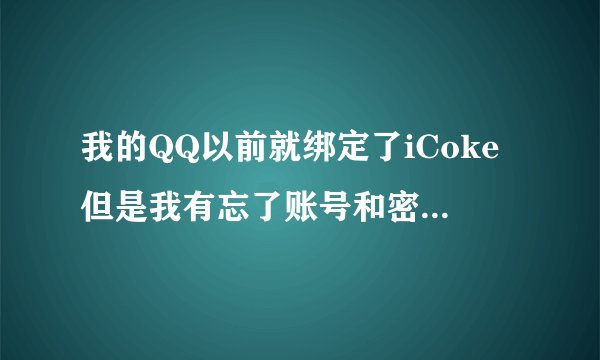 我的QQ以前就绑定了iCoke但是我有忘了账号和密码！我想把它解绑！再申请一个新的账号？可以吗？