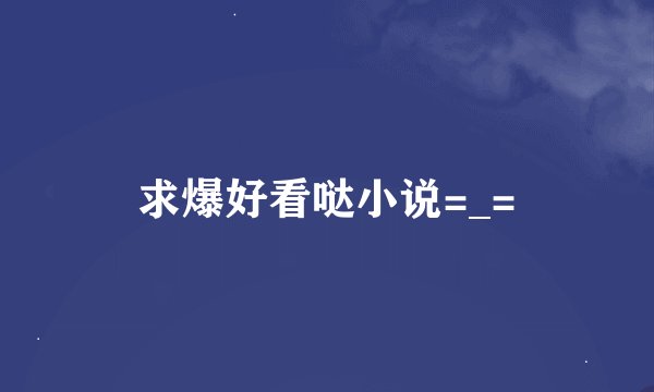 求爆好看哒小说=_=