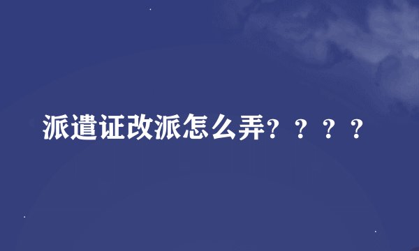 派遣证改派怎么弄？？？？