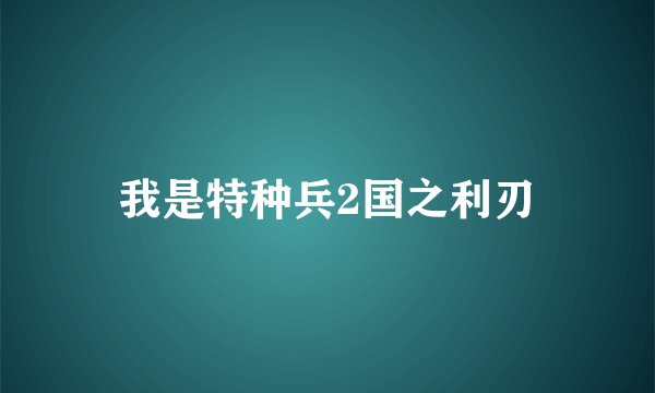 我是特种兵2国之利刃
