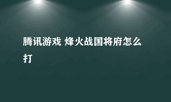 腾讯游戏 烽火战国将府怎么打