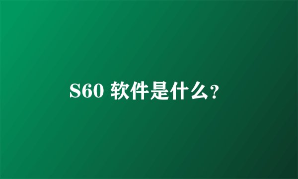 S60 软件是什么？