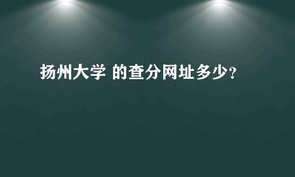扬州大学 的查分网址多少？
