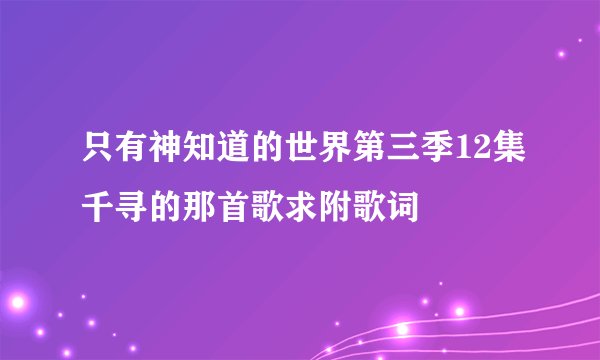 只有神知道的世界第三季12集千寻的那首歌求附歌词