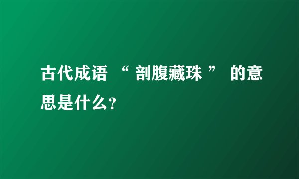 古代成语 “ 剖腹藏珠 ” 的意思是什么？