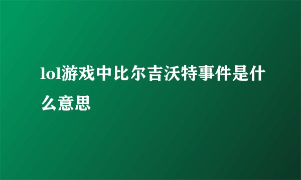 lol游戏中比尔吉沃特事件是什么意思