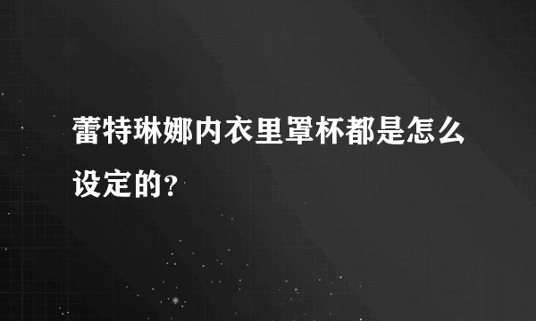 蕾特琳娜内衣里罩杯都是怎么设定的？