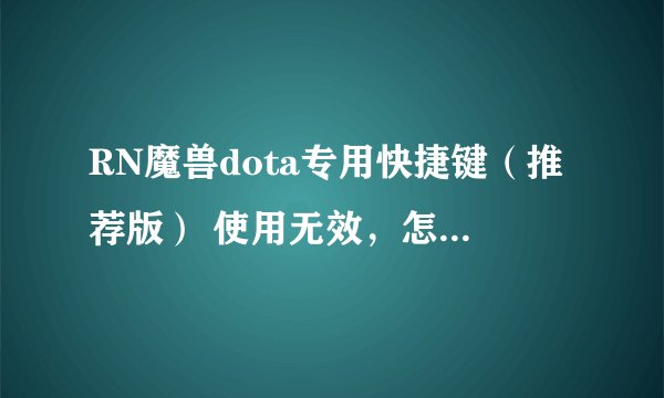 RN魔兽dota专用快捷键（推荐版） 使用无效，怎么回事？