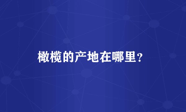 橄榄的产地在哪里？