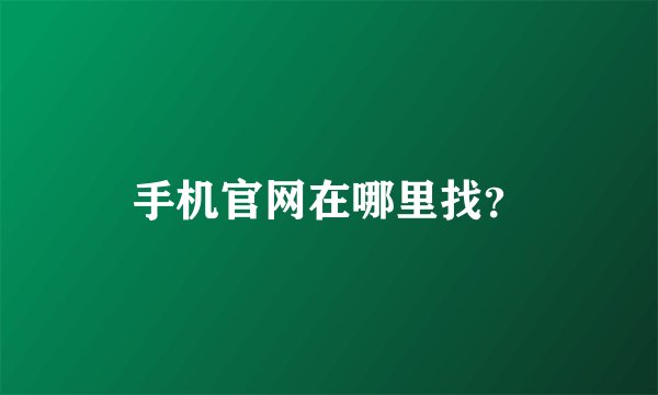 手机官网在哪里找？