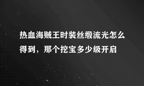 热血海贼王时装丝缎流光怎么得到，那个挖宝多少级开启
