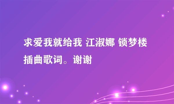 求爱我就给我 江淑娜 锁梦楼 插曲歌词。谢谢