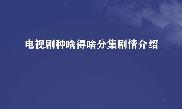 电视剧种啥得啥分集剧情介绍