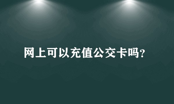 网上可以充值公交卡吗？