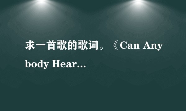 求一首歌的歌词。《Can Anybody Hear Me》。