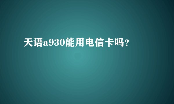 天语a930能用电信卡吗？