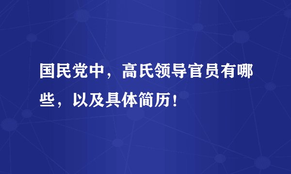 国民党中，高氏领导官员有哪些，以及具体简历！
