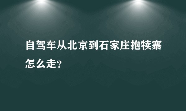 自驾车从北京到石家庄抱犊寨怎么走？