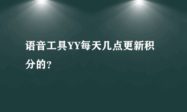 语音工具YY每天几点更新积分的？